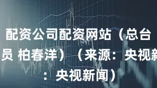 配资公司配资网站（总台报道员 柏春洋）（来源：央视新闻）