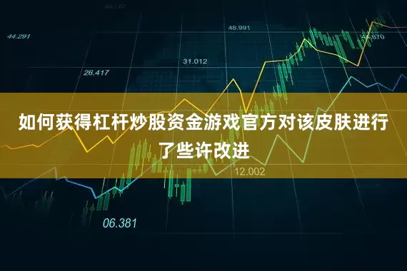 如何获得杠杆炒股资金游戏官方对该皮肤进行了些许改进