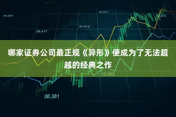 哪家证券公司最正规《异形》便成为了无法超越的经典之作