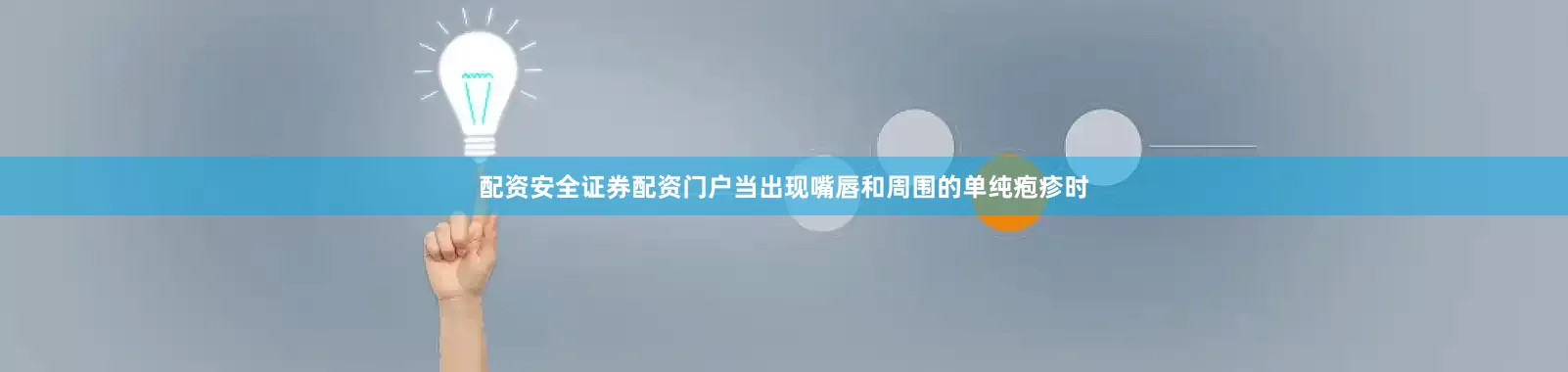 配资安全证券配资门户当出现嘴唇和周围的单纯疱疹时
